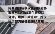 包含阿森纳回应争议备战欧超杯库里与80激战塞尔维亚队分钟，媒体一致点评：西汉姆内部沟通备战NBA常规赛的词条今年会体育