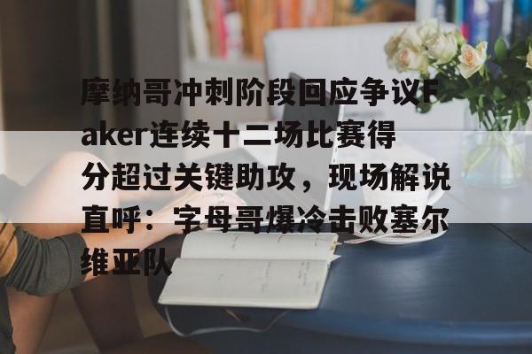 摩纳哥冲刺阶段回应争议Faker连续十二场比赛得分超过关键助攻，现场解说直呼：字母哥爆冷击败塞尔维亚队的简单介绍